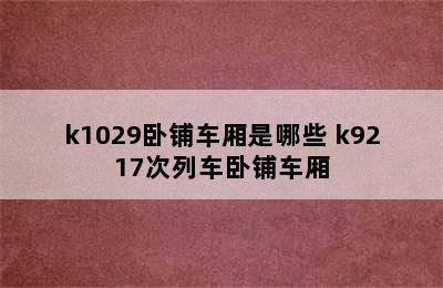 k1029卧铺车厢是哪些 k9217次列车卧铺车厢